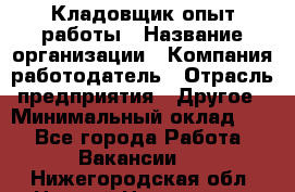 Кладовщик опыт работы › Название организации ­ Компания-работодатель › Отрасль предприятия ­ Другое › Минимальный оклад ­ 1 - Все города Работа » Вакансии   . Нижегородская обл.,Нижний Новгород г.